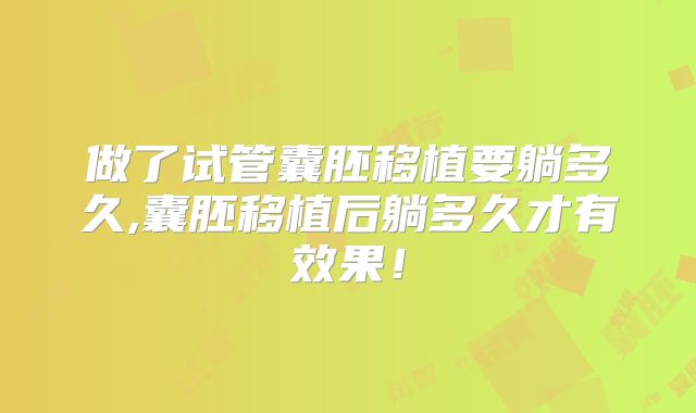 做了试管囊胚移植要躺多久,囊胚移植后躺多久才有效果!