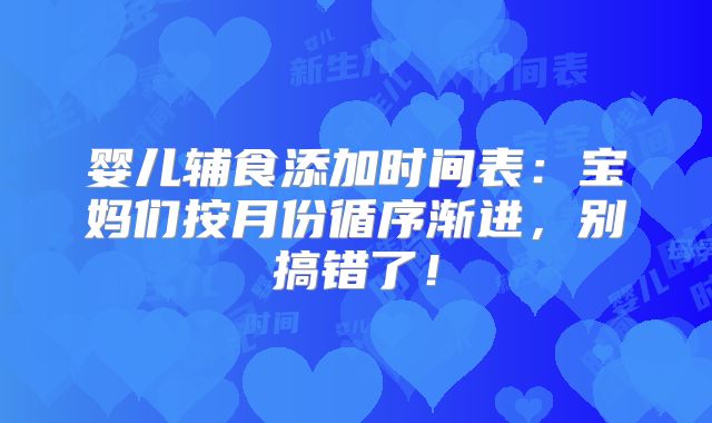 婴儿辅食添加时间表：宝妈们按月份循序渐进，别搞错了！