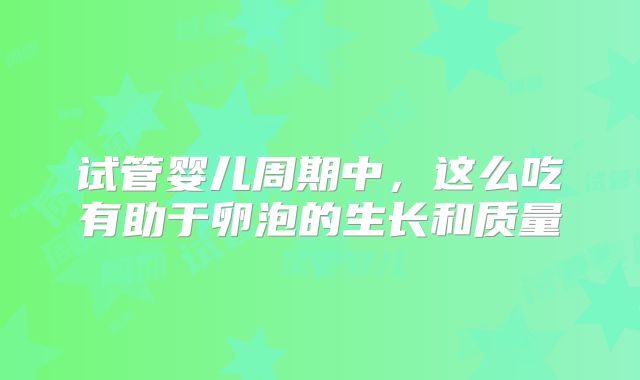 试管婴儿周期中，这么吃有助于卵泡的生长和质量