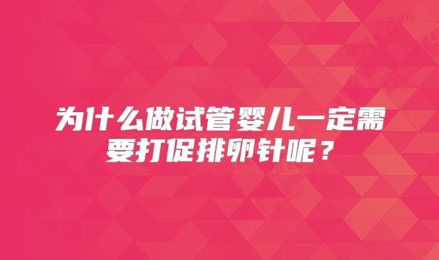 为什么做试管婴儿一定需要打促排卵针呢？