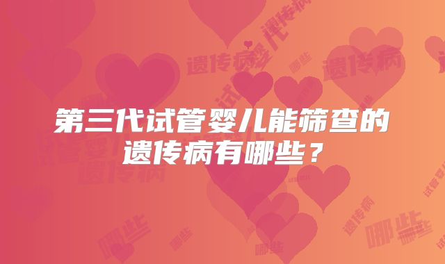第三代试管婴儿能筛查的遗传病有哪些？