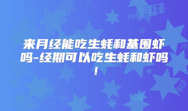 来月经能吃生蚝和基围虾吗-经期可以吃生蚝和虾吗！