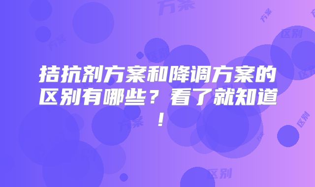 拮抗剂方案和降调方案的区别有哪些？看了就知道！