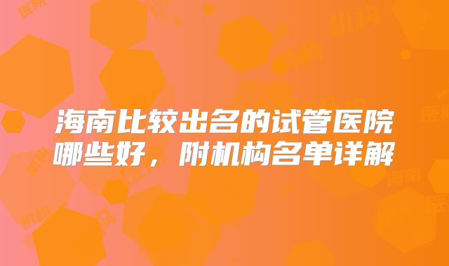 海南比较出名的试管医院哪些好，附机构名单详解