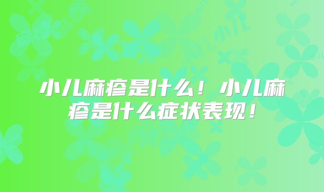 小儿麻疹是什么！小儿麻疹是什么症状表现！