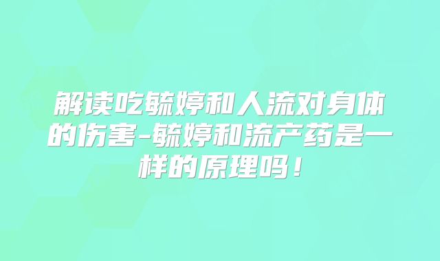 解读吃毓婷和人流对身体的伤害-毓婷和流产药是一样的原理吗!