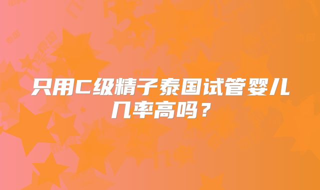 只用C级精子泰国试管婴儿几率高吗?