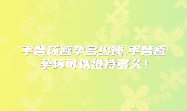 手臂环避孕多少钱,手臂避孕环可以维持多久！