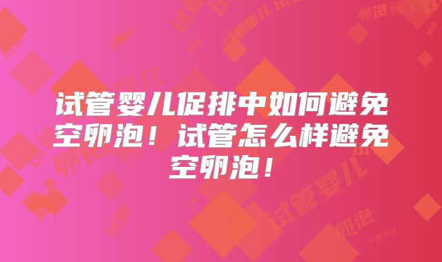 试管婴儿促排中如何避免空卵泡！试管怎么样避免空卵泡！