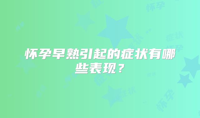 怀孕早熟引起的症状有哪些表现？