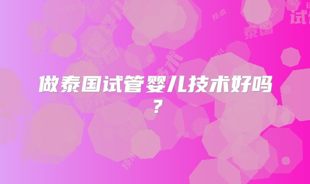 做泰国试管婴儿技术好吗?
