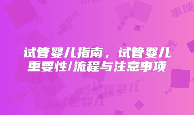 试管婴儿指南，试管婴儿重要性/流程与注意事项