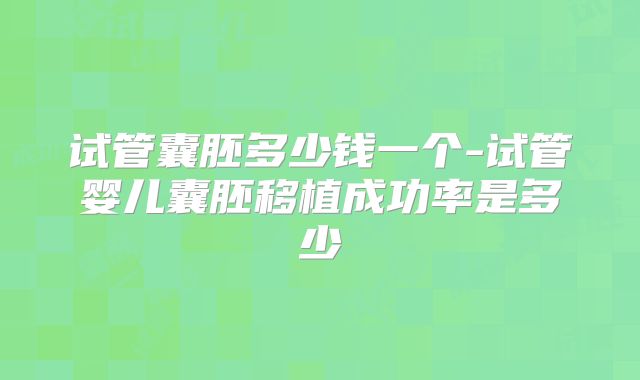 试管囊胚多少钱一个-试管婴儿囊胚移植成功率是多少