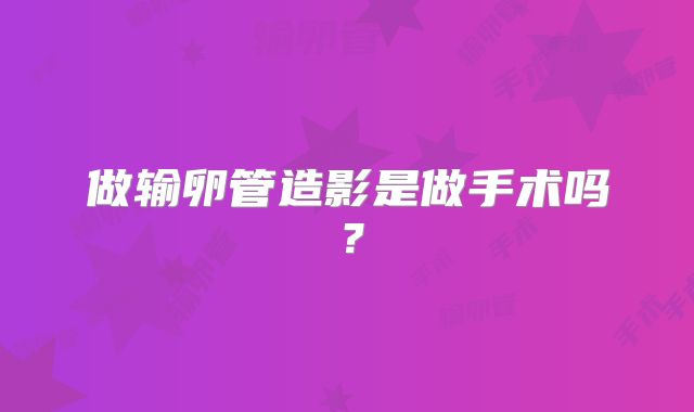 做输卵管造影是做手术吗?