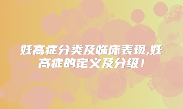 妊高症分类及临床表现,妊高症的定义及分级！