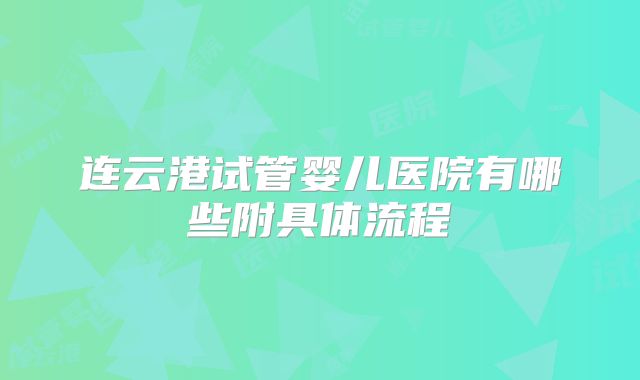 连云港试管婴儿医院有哪些附具体流程