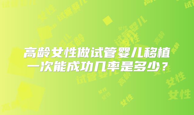 高龄女性做试管婴儿移植一次能成功几率是多少？