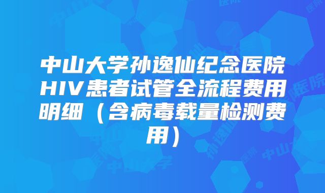 中山大学孙逸仙纪念医院HIV患者试管全流程费用明细（含病毒载量检测费用）
