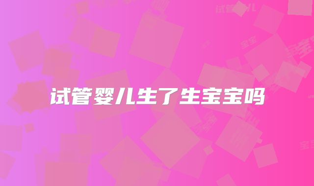 试管婴儿生了生宝宝吗