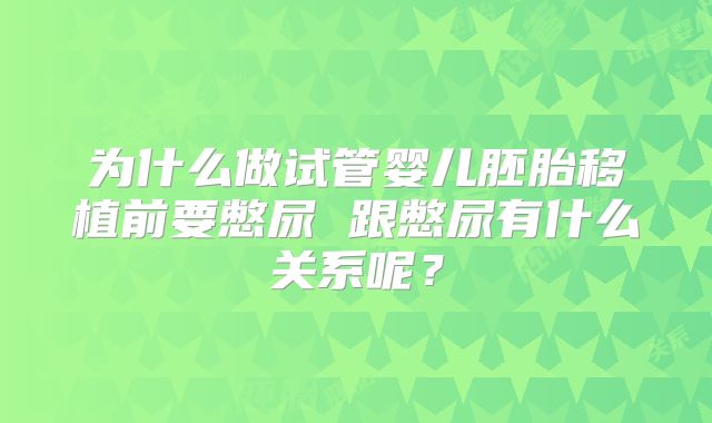 为什么做试管婴儿胚胎移植前要憋尿 跟憋尿有什么关系呢？