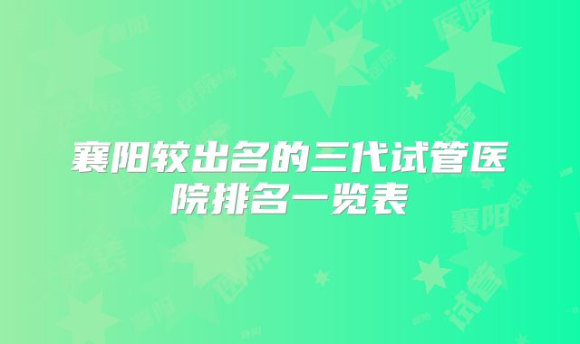 襄阳较出名的三代试管医院排名一览表