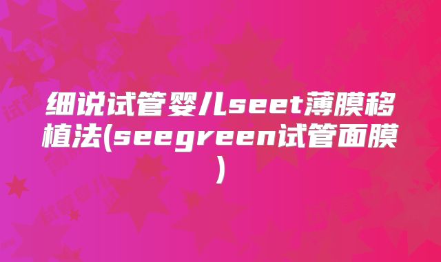 细说试管婴儿seet薄膜移植法(seegreen试管面膜)