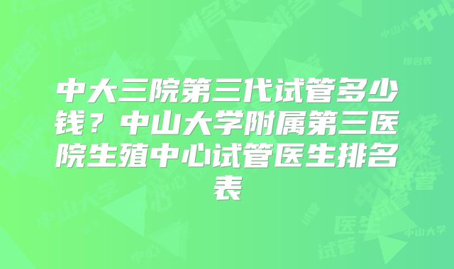 中大三院第三代试管多少钱?中山大学附属第三医院生殖中心试管医生排名表