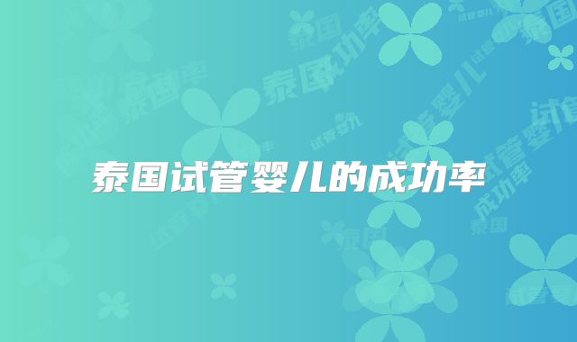 泰国试管婴儿的成功率