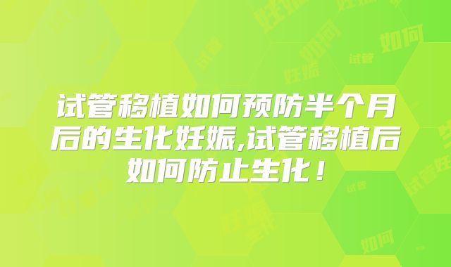 试管移植如何预防半个月后的生化妊娠,试管移植后如何防止生化！