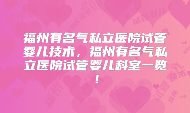 福州有名气私立医院试管婴儿技术，福州有名气私立医院试管婴儿科室一览！