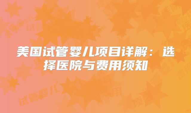 美国试管婴儿项目详解:选择医院与费用须知