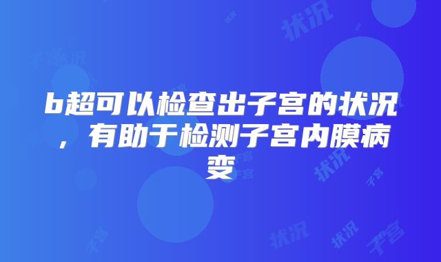 b超可以检查出子宫的状况,有助于检测子宫内膜病变