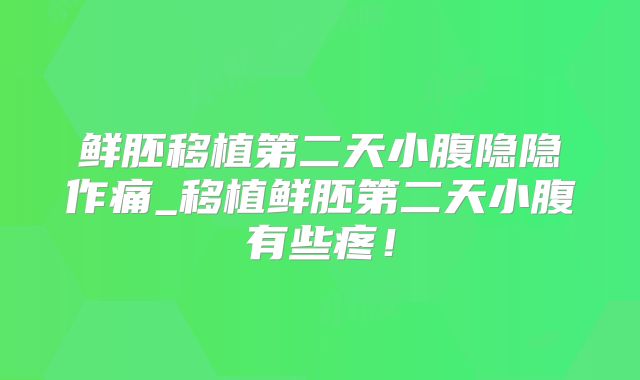 鲜胚移植第二天小腹隐隐作痛_移植鲜胚第二天小腹有些疼！