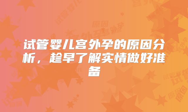 试管婴儿宫外孕的原因分析，趁早了解实情做好准备