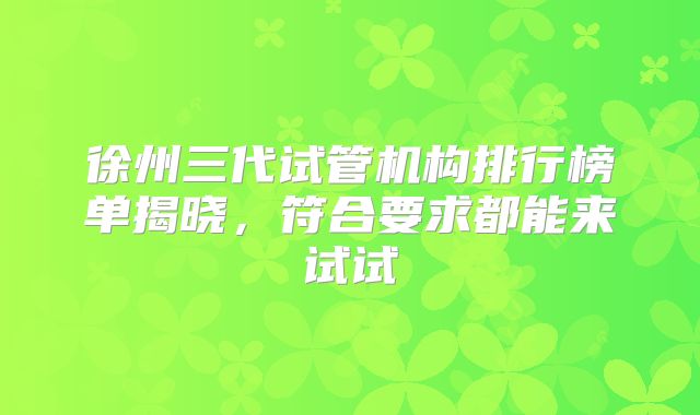 徐州三代试管机构排行榜单揭晓,符合要求都能来试试