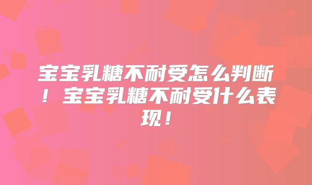 宝宝乳糖不耐受怎么判断！宝宝乳糖不耐受什么表现！