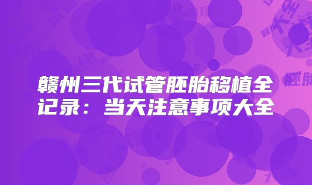 赣州三代试管胚胎移植全记录：当天注意事项大全
