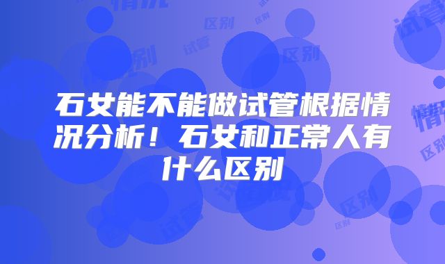 石女能不能做试管根据情况分析！石女和正常人有什么区别