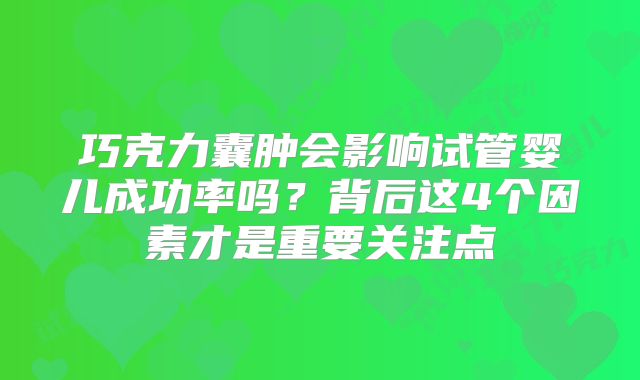 巧克力囊肿会影响试管婴儿成功率吗？背后这4个因素才是重要关注点