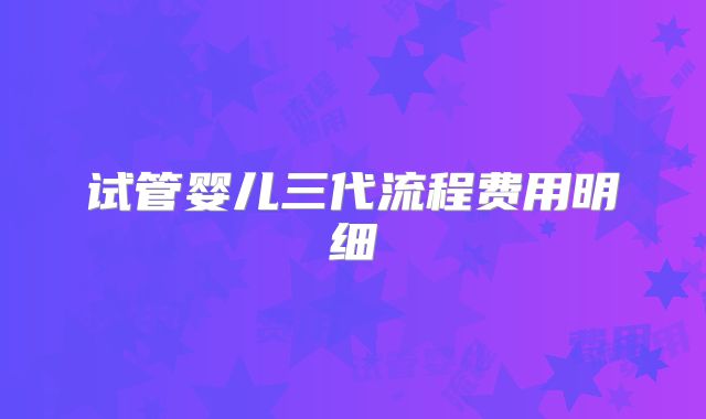 试管婴儿三代流程费用明细
