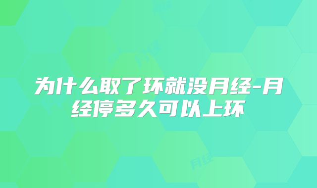 为什么取了环就没月经-月经停多久可以上环