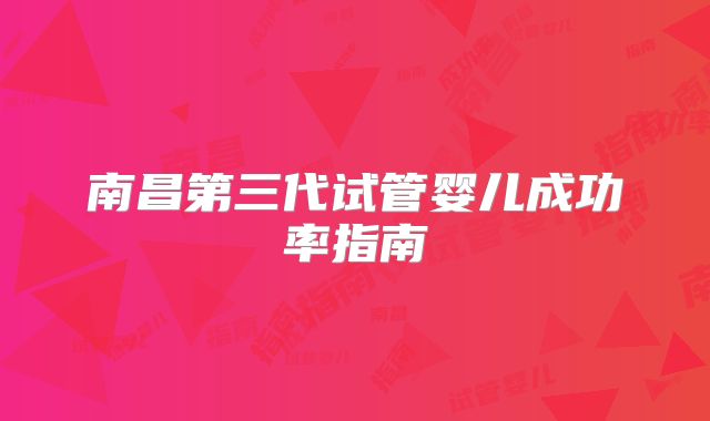 南昌第三代试管婴儿成功率指南
