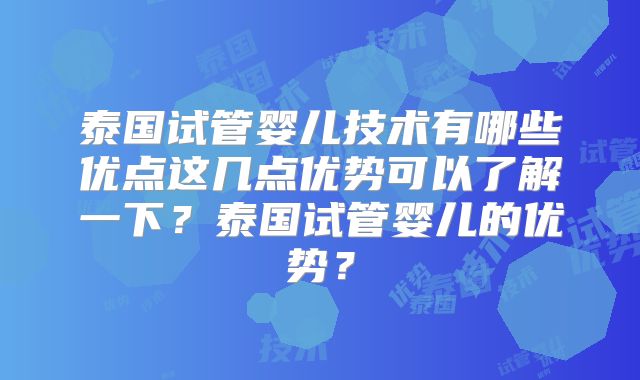 泰国试管婴儿技术有哪些优点这几点优势可以了解一下？泰国试管婴儿的优势？