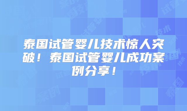 泰国试管婴儿技术惊人突破！泰国试管婴儿成功案例分享！
