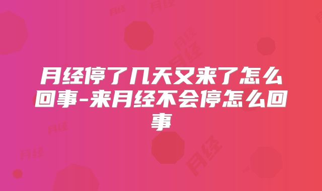 月经停了几天又来了怎么回事-来月经不会停怎么回事