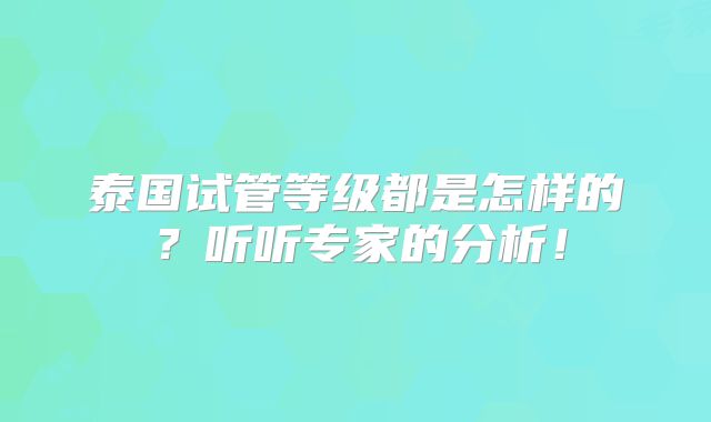 泰国试管等级都是怎样的？听听专家的分析！