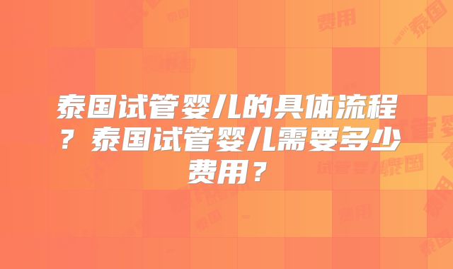 泰国试管婴儿的具体流程？泰国试管婴儿需要多少费用？