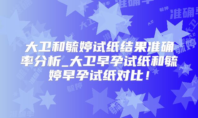 大卫和毓婷试纸结果准确率分析_大卫早孕试纸和毓婷早孕试纸对比！