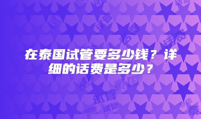 在泰国试管要多少钱？详细的话费是多少？