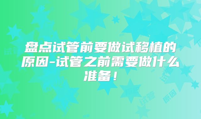 盘点试管前要做试移植的原因-试管之前需要做什么准备！